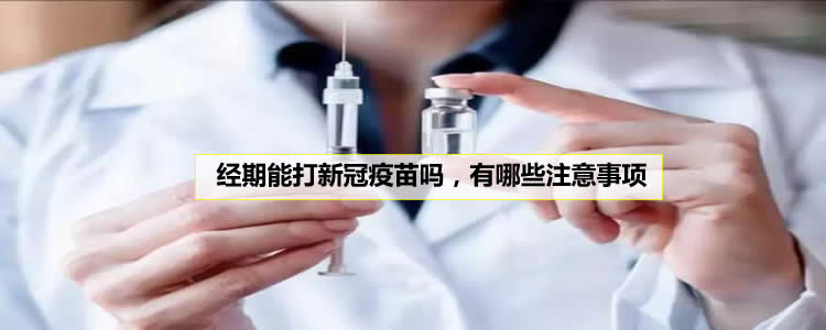 经期能打新冠疫苗吗，有哪些注意事项