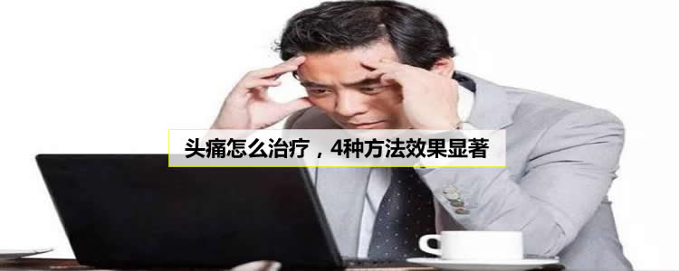 头痛怎么治疗，4种方法效果显著